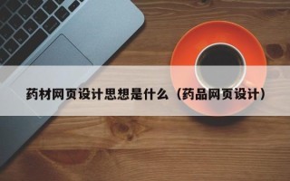 洛阳药材网页设计思想是什么（药品网页设计）